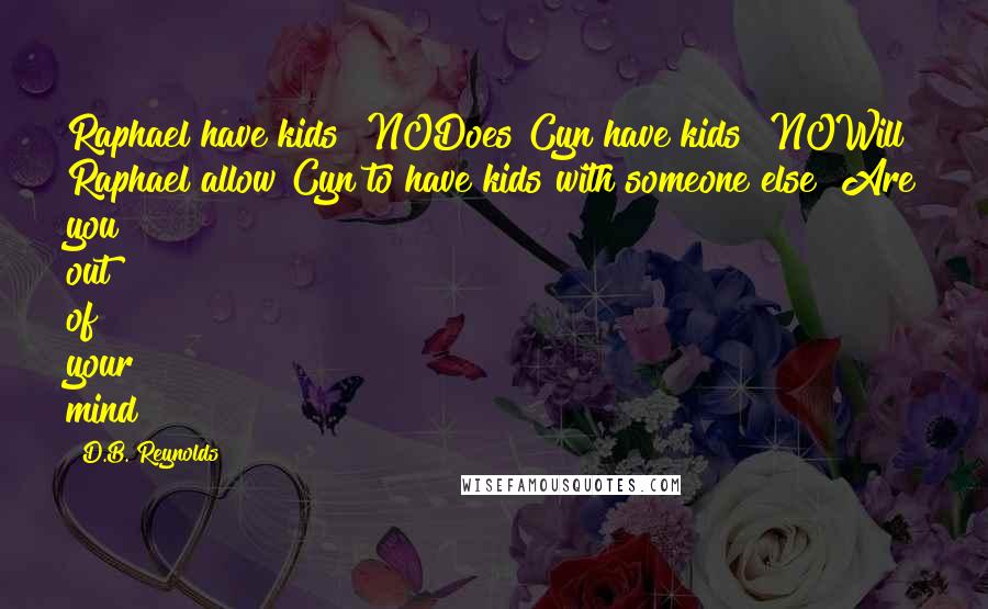 D.B. Reynolds Quotes: Raphael have kids? NODoes Cyn have kids? NOWill Raphael allow Cyn to have kids with someone else? Are you out of your mind?
