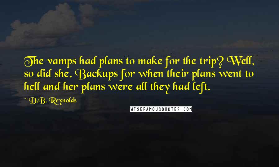 D.B. Reynolds Quotes: The vamps had plans to make for the trip? Well, so did she. Backups for when their plans went to hell and her plans were all they had left.