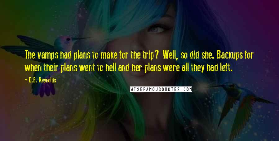 D.B. Reynolds Quotes: The vamps had plans to make for the trip? Well, so did she. Backups for when their plans went to hell and her plans were all they had left.