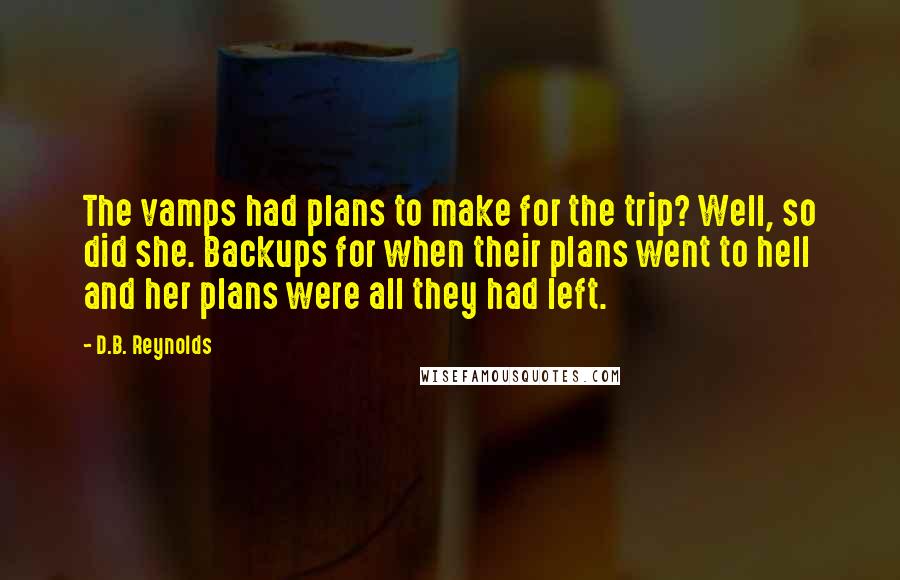 D.B. Reynolds Quotes: The vamps had plans to make for the trip? Well, so did she. Backups for when their plans went to hell and her plans were all they had left.