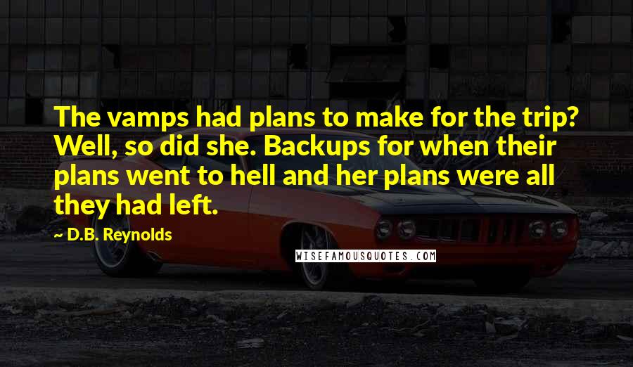 D.B. Reynolds Quotes: The vamps had plans to make for the trip? Well, so did she. Backups for when their plans went to hell and her plans were all they had left.