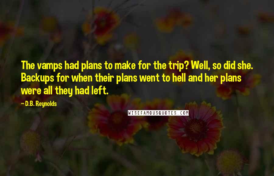 D.B. Reynolds Quotes: The vamps had plans to make for the trip? Well, so did she. Backups for when their plans went to hell and her plans were all they had left.