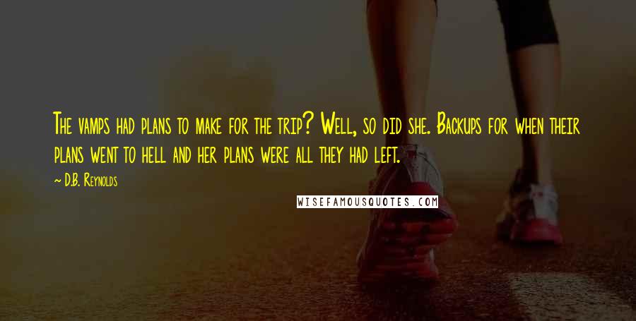 D.B. Reynolds Quotes: The vamps had plans to make for the trip? Well, so did she. Backups for when their plans went to hell and her plans were all they had left.