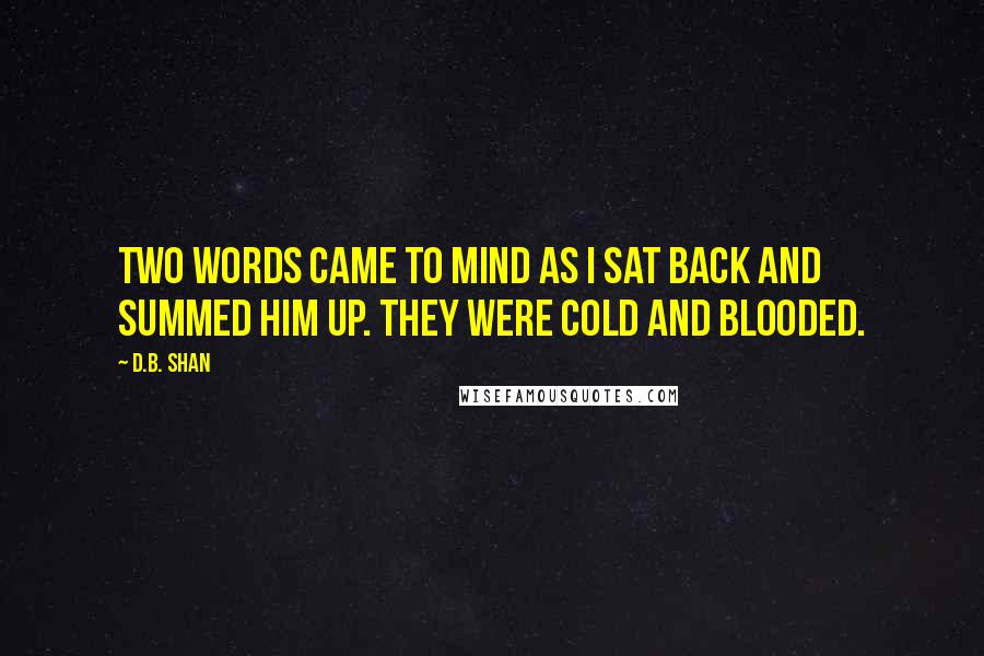 D.B. Shan Quotes: Two words came to mind as I sat back and summed him up. They were cold and blooded.