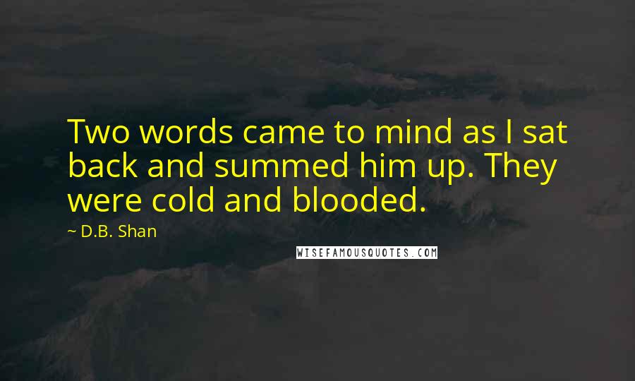 D.B. Shan Quotes: Two words came to mind as I sat back and summed him up. They were cold and blooded.