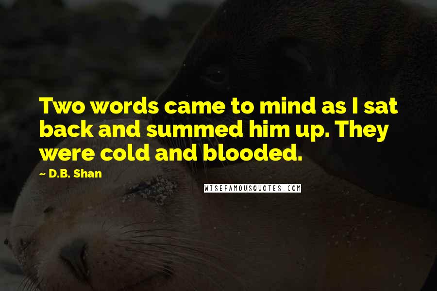 D.B. Shan Quotes: Two words came to mind as I sat back and summed him up. They were cold and blooded.