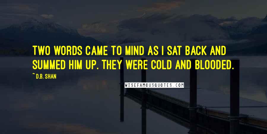 D.B. Shan Quotes: Two words came to mind as I sat back and summed him up. They were cold and blooded.