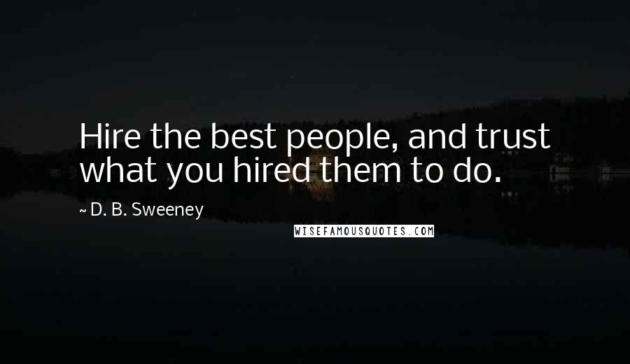 D. B. Sweeney Quotes: Hire the best people, and trust what you hired them to do.