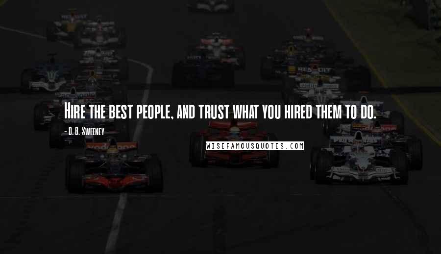 D. B. Sweeney Quotes: Hire the best people, and trust what you hired them to do.