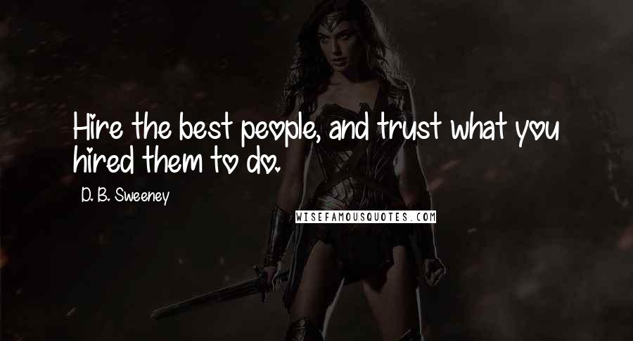 D. B. Sweeney Quotes: Hire the best people, and trust what you hired them to do.