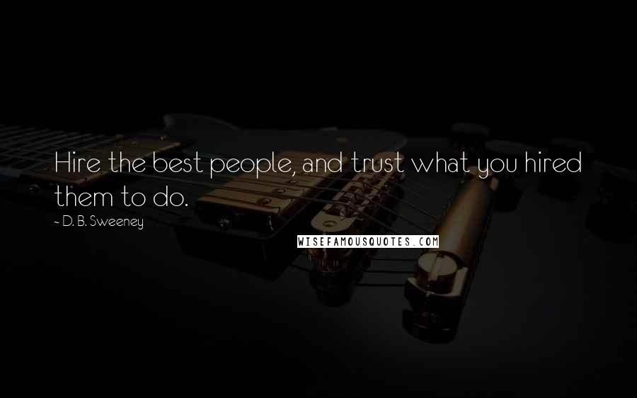 D. B. Sweeney Quotes: Hire the best people, and trust what you hired them to do.