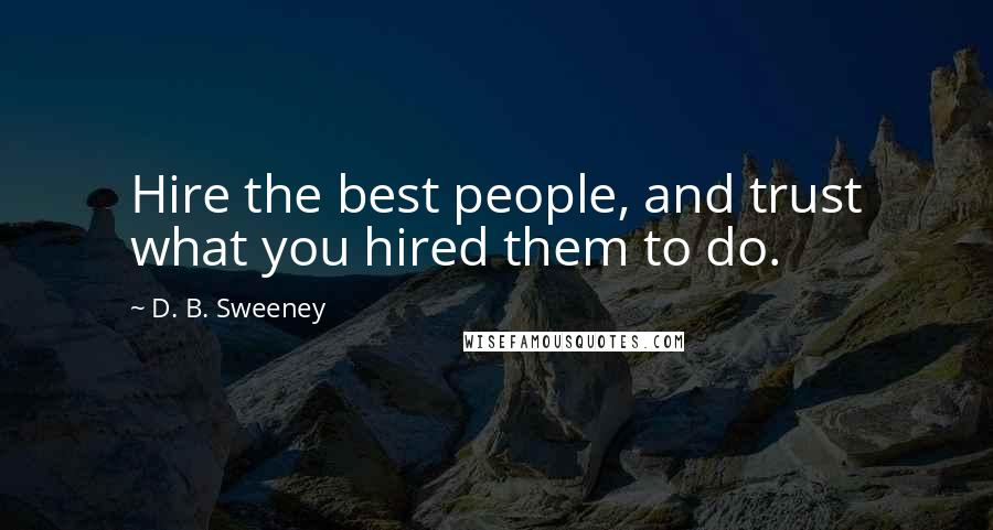 D. B. Sweeney Quotes: Hire the best people, and trust what you hired them to do.