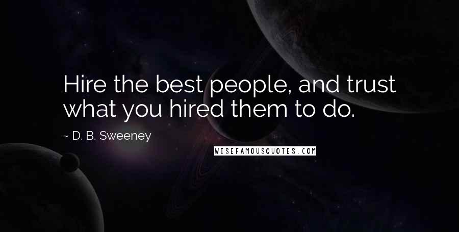 D. B. Sweeney Quotes: Hire the best people, and trust what you hired them to do.