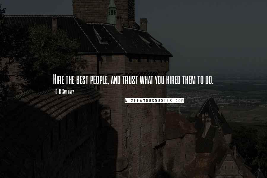 D. B. Sweeney Quotes: Hire the best people, and trust what you hired them to do.