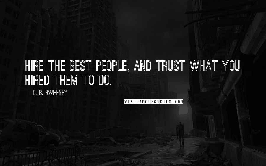 D. B. Sweeney Quotes: Hire the best people, and trust what you hired them to do.