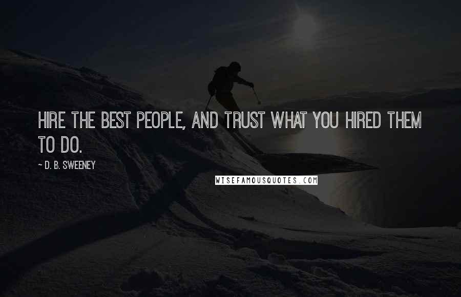 D. B. Sweeney Quotes: Hire the best people, and trust what you hired them to do.