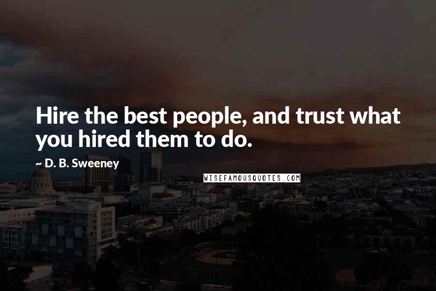 D. B. Sweeney Quotes: Hire the best people, and trust what you hired them to do.