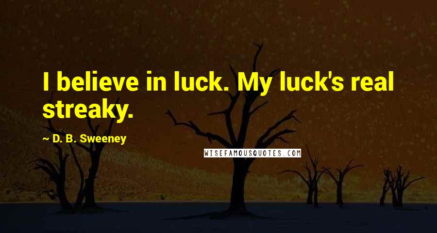 D. B. Sweeney Quotes: I believe in luck. My luck's real streaky.