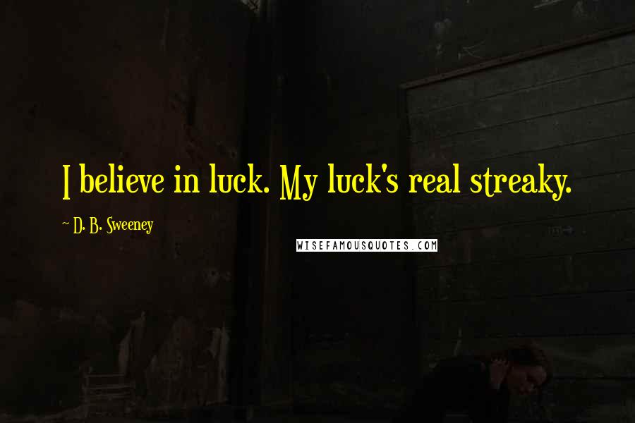 D. B. Sweeney Quotes: I believe in luck. My luck's real streaky.