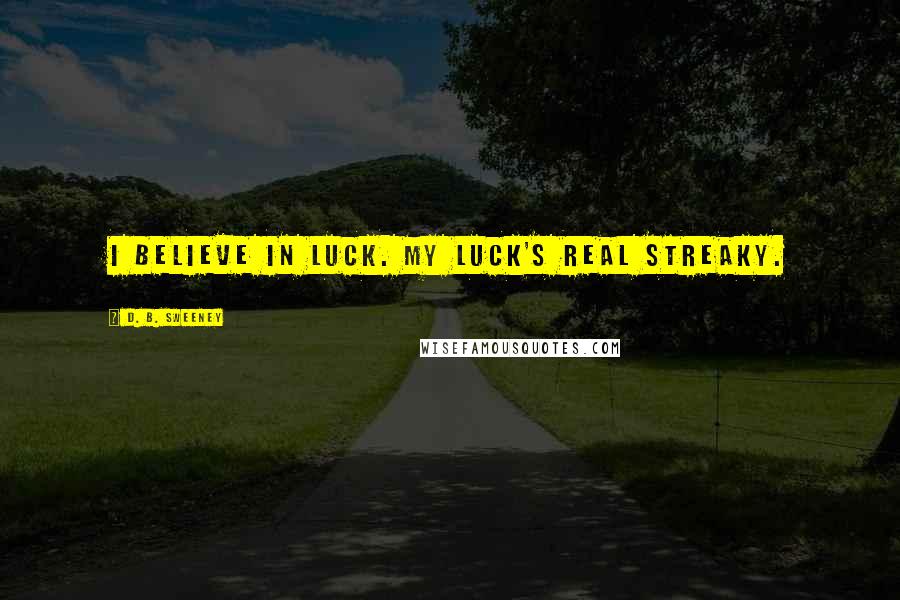 D. B. Sweeney Quotes: I believe in luck. My luck's real streaky.