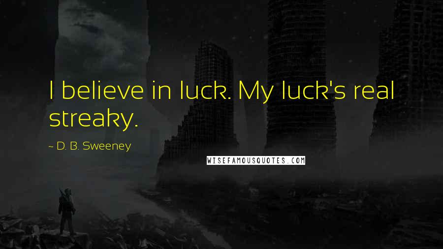D. B. Sweeney Quotes: I believe in luck. My luck's real streaky.