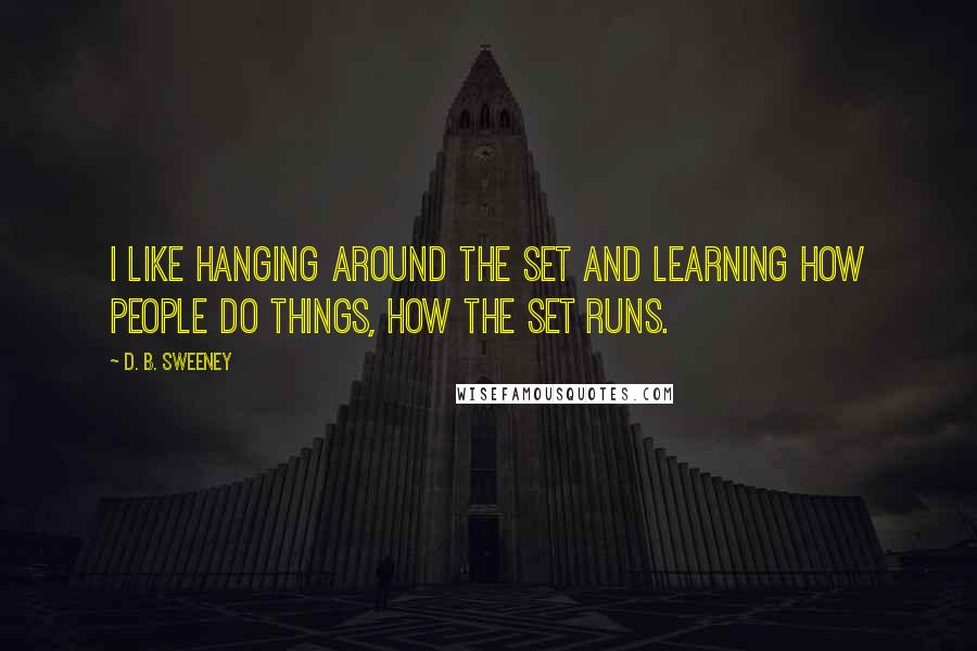 D. B. Sweeney Quotes: I like hanging around the set and learning how people do things, how the set runs.