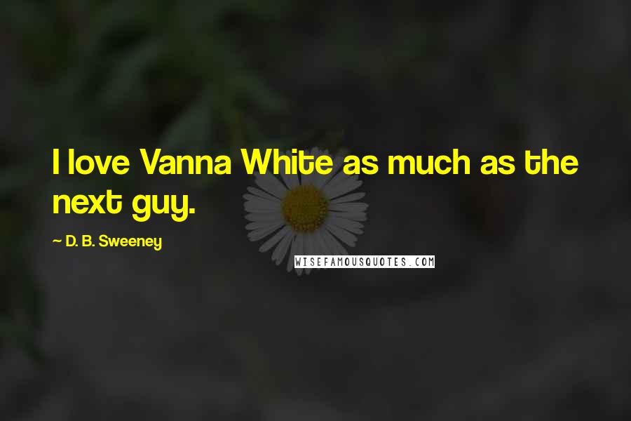 D. B. Sweeney Quotes: I love Vanna White as much as the next guy.