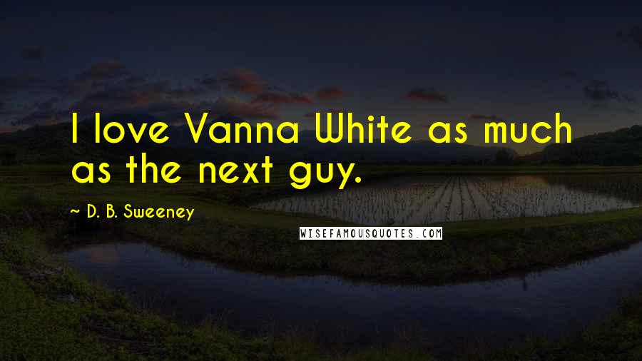 D. B. Sweeney Quotes: I love Vanna White as much as the next guy.