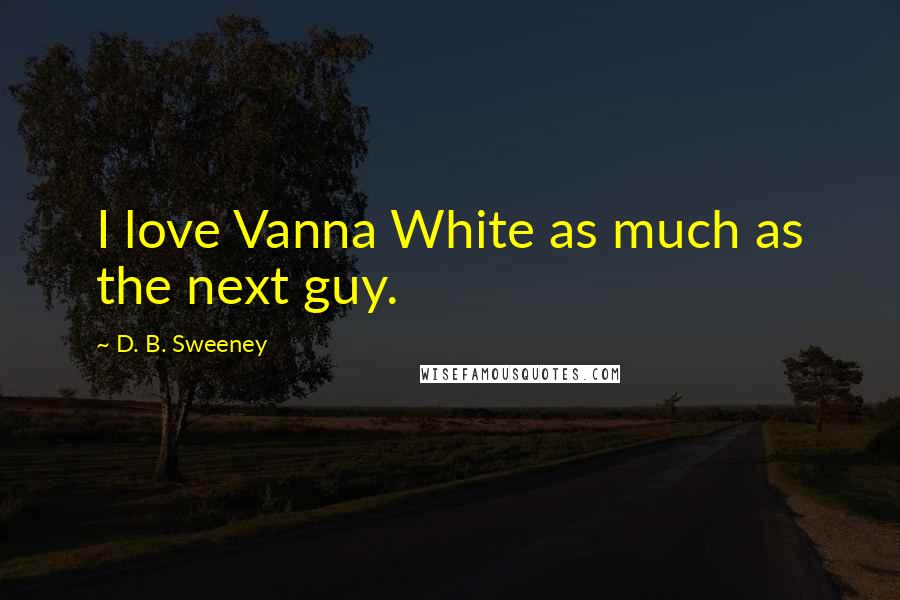 D. B. Sweeney Quotes: I love Vanna White as much as the next guy.