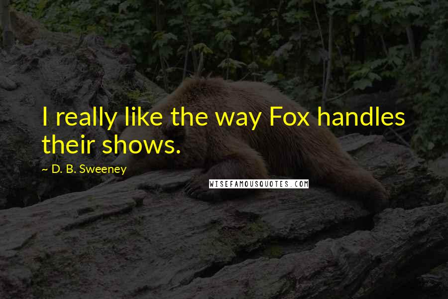 D. B. Sweeney Quotes: I really like the way Fox handles their shows.