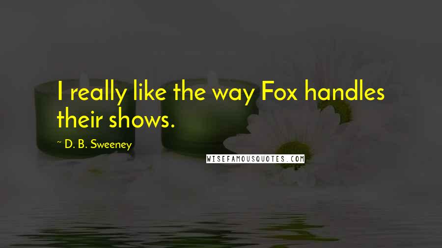 D. B. Sweeney Quotes: I really like the way Fox handles their shows.
