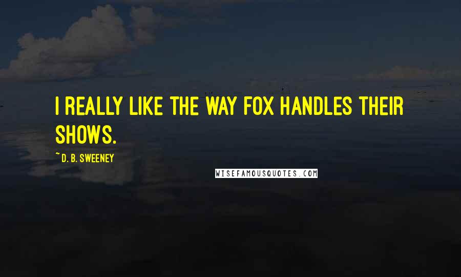 D. B. Sweeney Quotes: I really like the way Fox handles their shows.