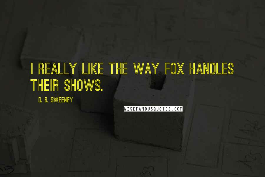 D. B. Sweeney Quotes: I really like the way Fox handles their shows.