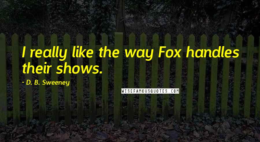 D. B. Sweeney Quotes: I really like the way Fox handles their shows.