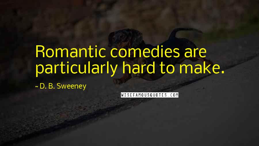 D. B. Sweeney Quotes: Romantic comedies are particularly hard to make.