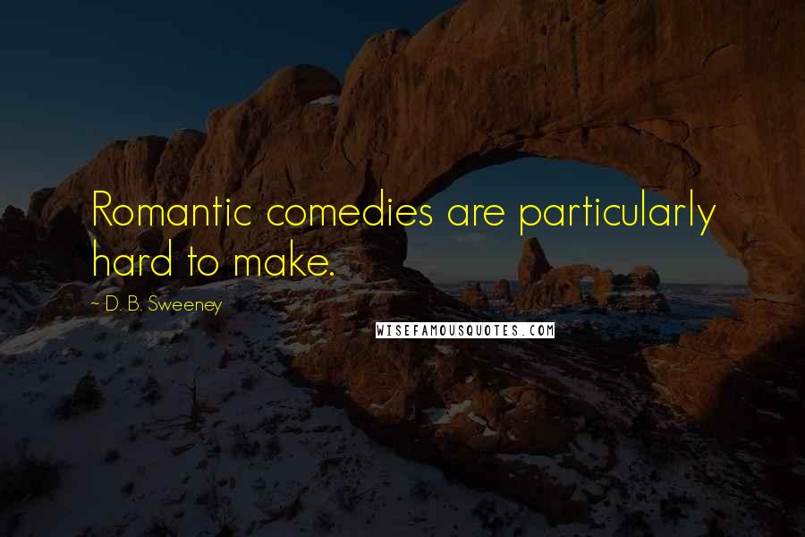 D. B. Sweeney Quotes: Romantic comedies are particularly hard to make.