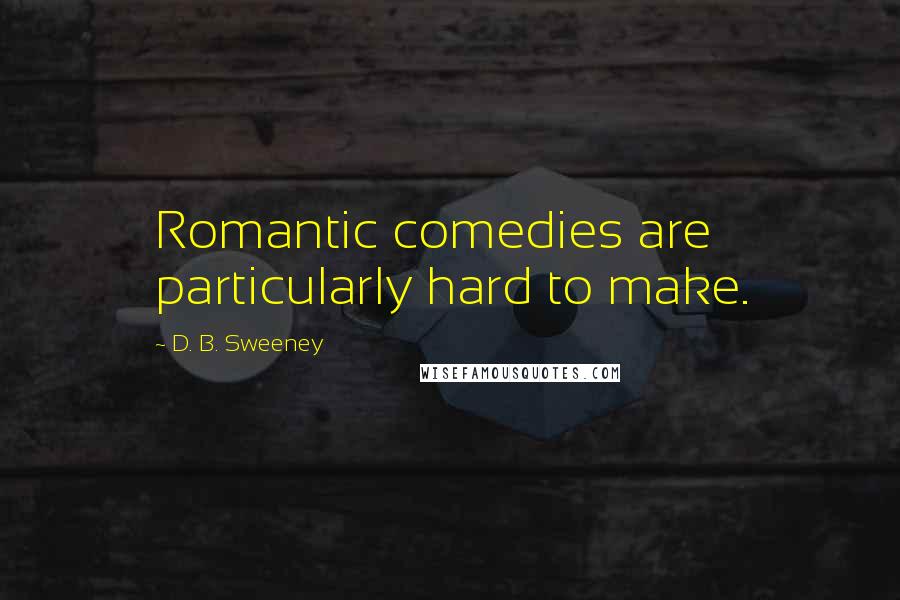 D. B. Sweeney Quotes: Romantic comedies are particularly hard to make.