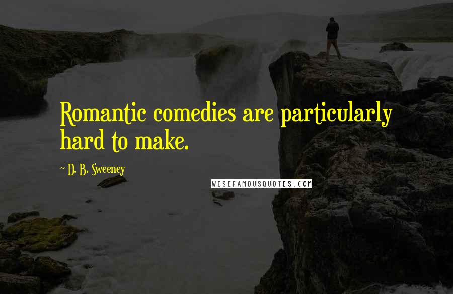 D. B. Sweeney Quotes: Romantic comedies are particularly hard to make.