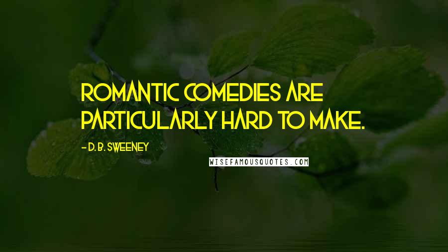 D. B. Sweeney Quotes: Romantic comedies are particularly hard to make.