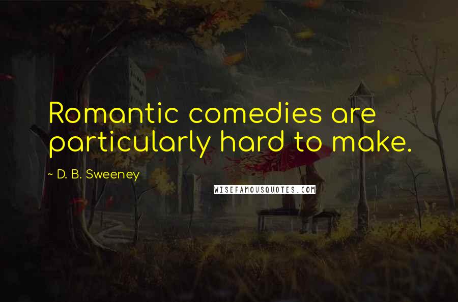 D. B. Sweeney Quotes: Romantic comedies are particularly hard to make.