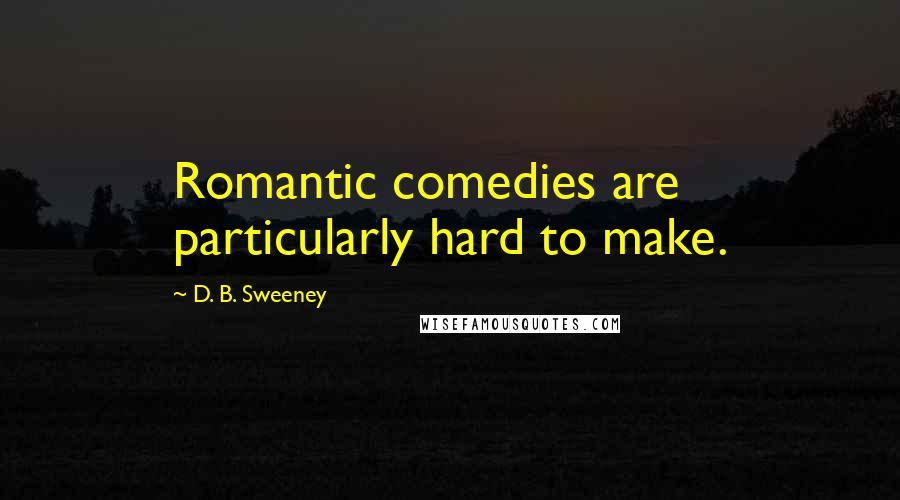 D. B. Sweeney Quotes: Romantic comedies are particularly hard to make.