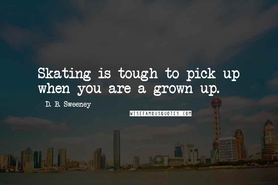 D. B. Sweeney Quotes: Skating is tough to pick up when you are a grown up.