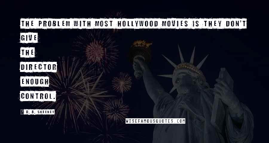 D. B. Sweeney Quotes: The problem with most Hollywood movies is they don't give the director enough control.