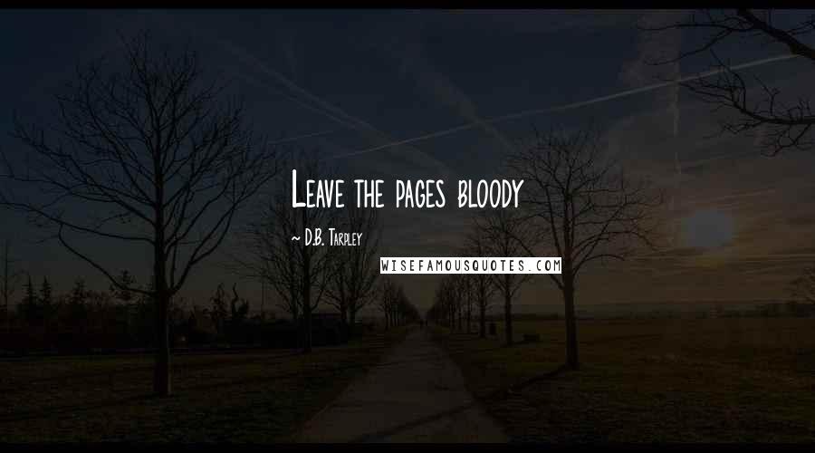 D.B. Tarpley Quotes: Leave the pages bloody