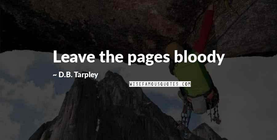 D.B. Tarpley Quotes: Leave the pages bloody