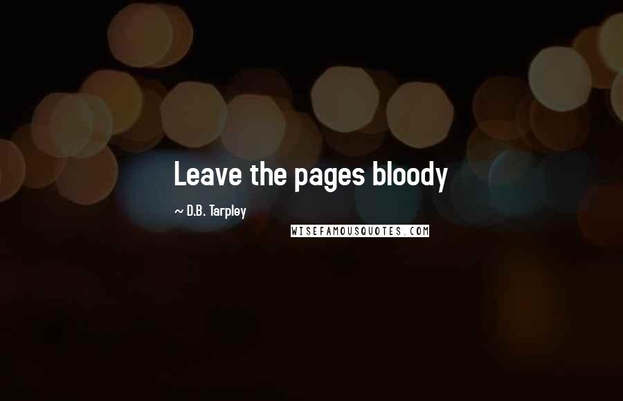 D.B. Tarpley Quotes: Leave the pages bloody
