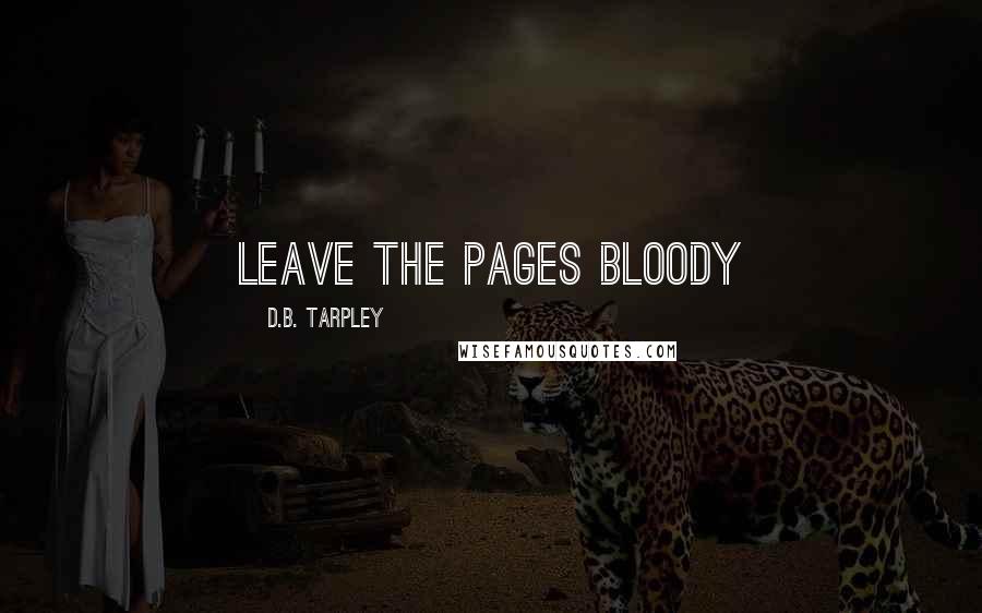 D.B. Tarpley Quotes: Leave the pages bloody