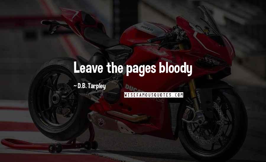 D.B. Tarpley Quotes: Leave the pages bloody
