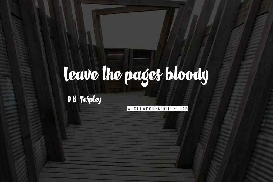 D.B. Tarpley Quotes: Leave the pages bloody