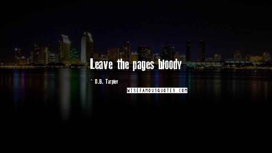 D.B. Tarpley Quotes: Leave the pages bloody